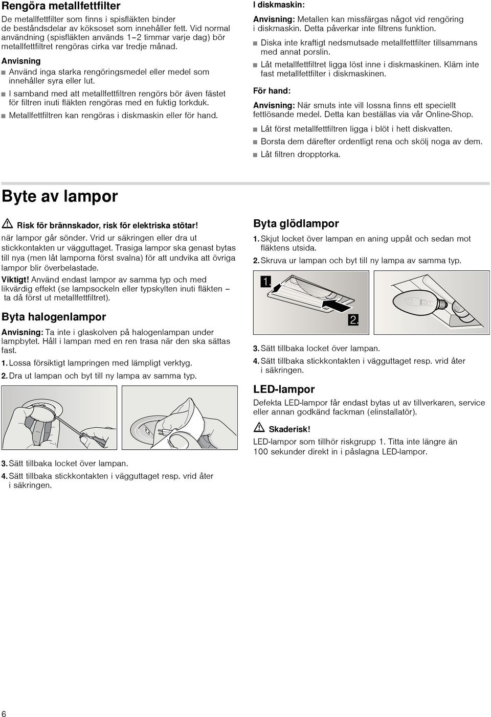 Anvisning Använd inga starka rengöringsmedel eller medel som innehåller syra eller lut.