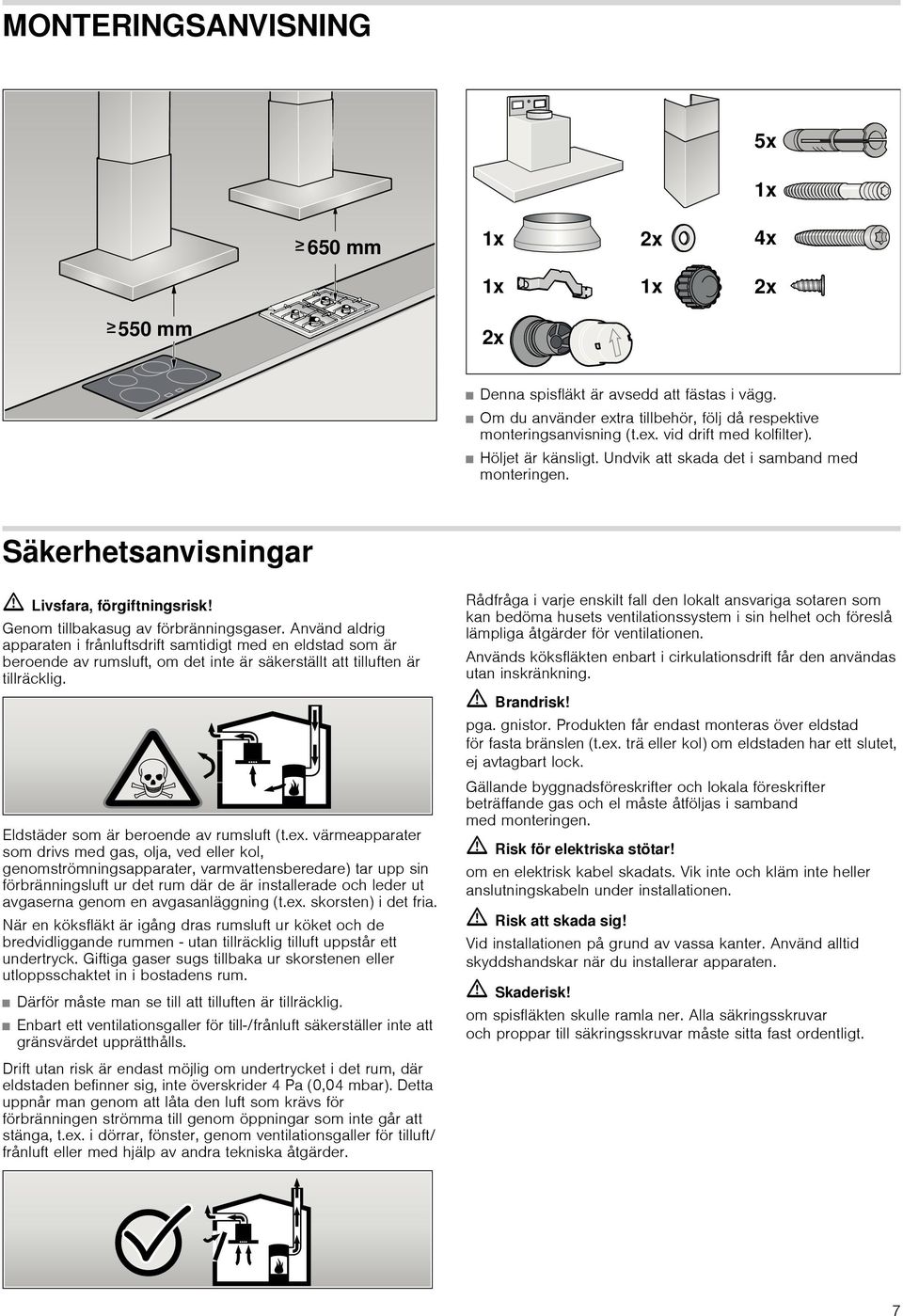 Använd aldrig apparaten i frånluftsdrift samtidigt med en eldstad som är beroende av rumsluft, om det inte är säkerställt att tilluften är tillräcklig. Eldstäder som är beroende av rumsluft (t.ex.