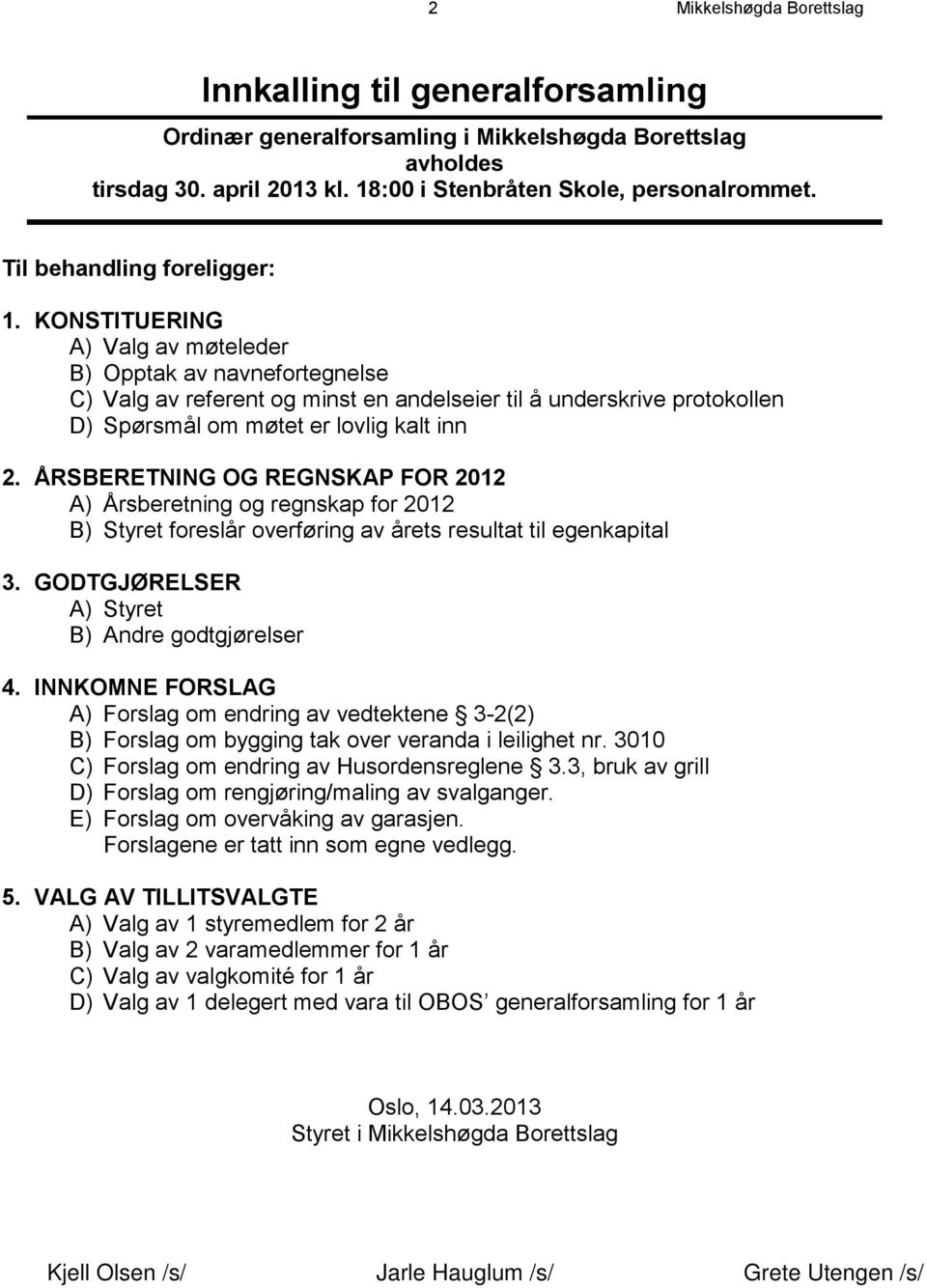 KONSTITUERING A) Valg av møteleder B) Opptak av navnefortegnelse C) Valg av referent og minst en andelseier til å underskrive protokollen D) Spørsmål om møtet er lovlig kalt inn 2.