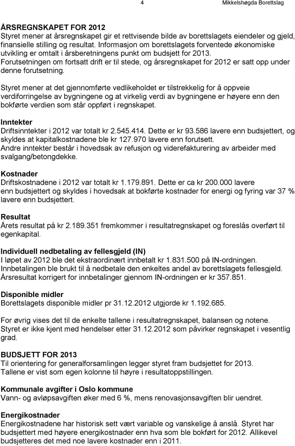 Forutsetningen om fortsatt drift er til stede, og årsregnskapet for 2012 er satt opp under denne forutsetning.