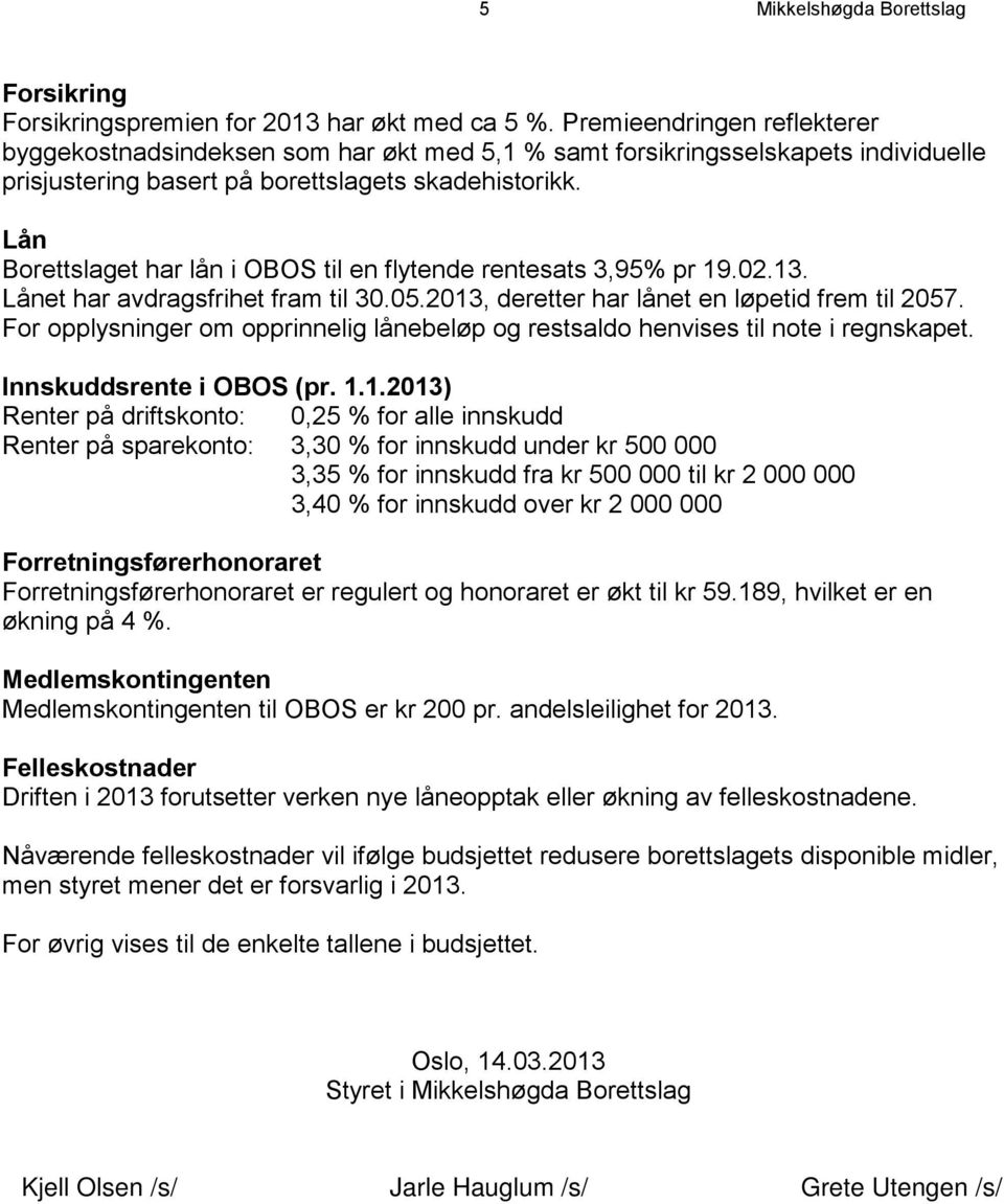 Lån Borettslaget har lån i OBOS til en flytende rentesats 3,95% pr 19.02.13. Lånet har avdragsfrihet fram til 30.05.2013, deretter har lånet en løpetid frem til 2057.