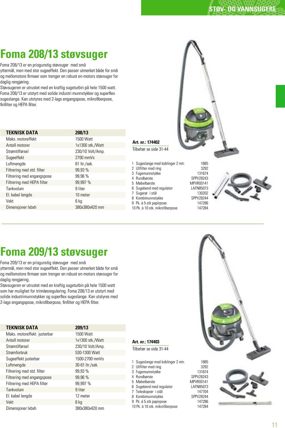 Foma 208/13 er utstyrt med solide industri munnstykker og superflex sugeslange. Kan utstyres med 2-lags engangspose, mikrofiberpose, finfilter og HEPA filter. TEKNISK DATA 208/13 Maks.