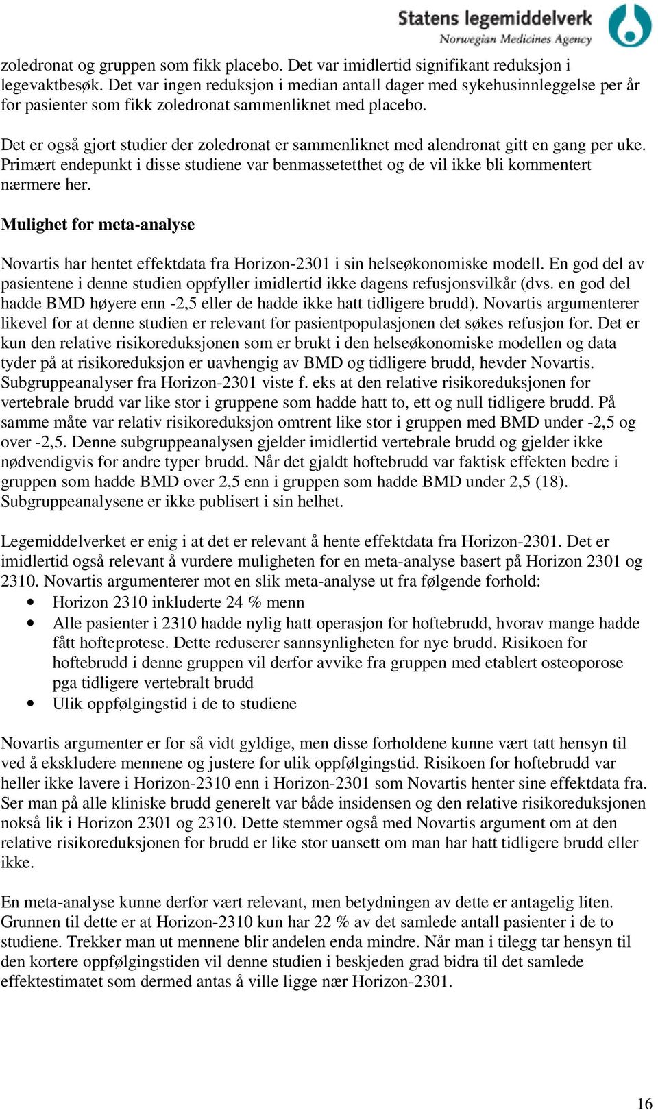 Det er også gjort studier der zoledronat er sammenliknet med alendronat gitt en gang per uke. Primært endepunkt i disse studiene var benmassetetthet og de vil ikke bli kommentert nærmere her.