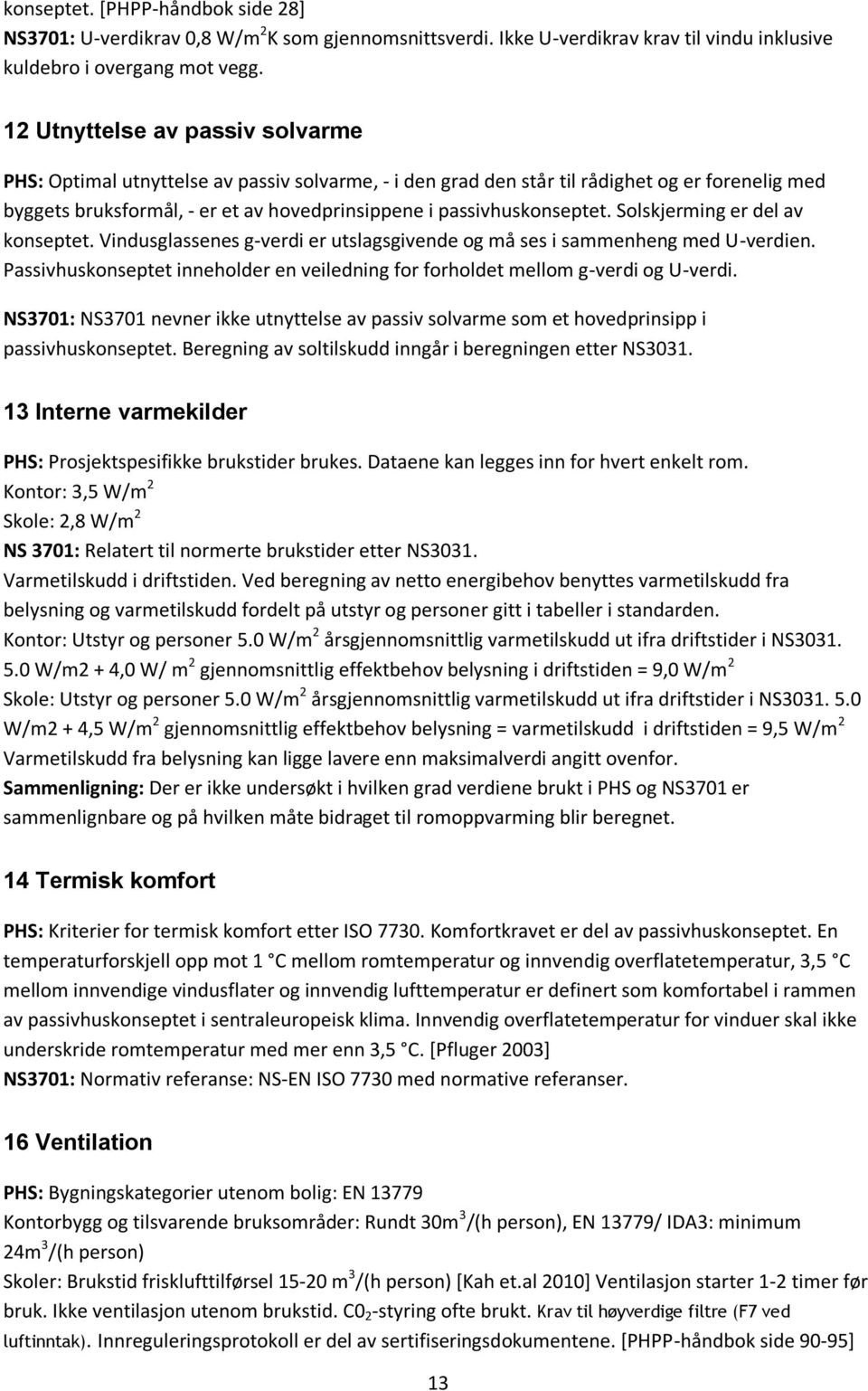 passivhuskonseptet. Solskjerming er del av konseptet. Vindusglassenes g-verdi er utslagsgivende og må ses i sammenheng med U-verdien.