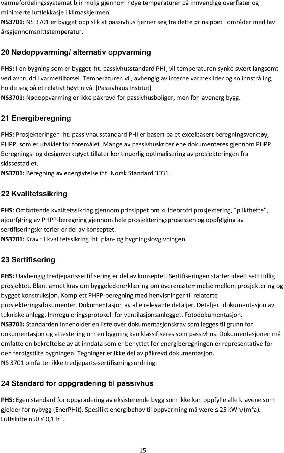 20 Nødoppvarming/ alternativ oppvarming PHS: I en bygning som er bygget iht. passivhusstandard PHI, vil temperaturen synke svært langsomt ved avbrudd i varmetilførsel.