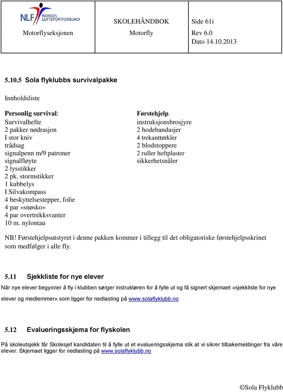 lysstikker 2 pk. stormstikker 1 kubbelys I Silvakompass 4 beskyttelsestepper, folie 4 par «snøsko» 4 par overtrekksvanter 10 m. nylontau NB!