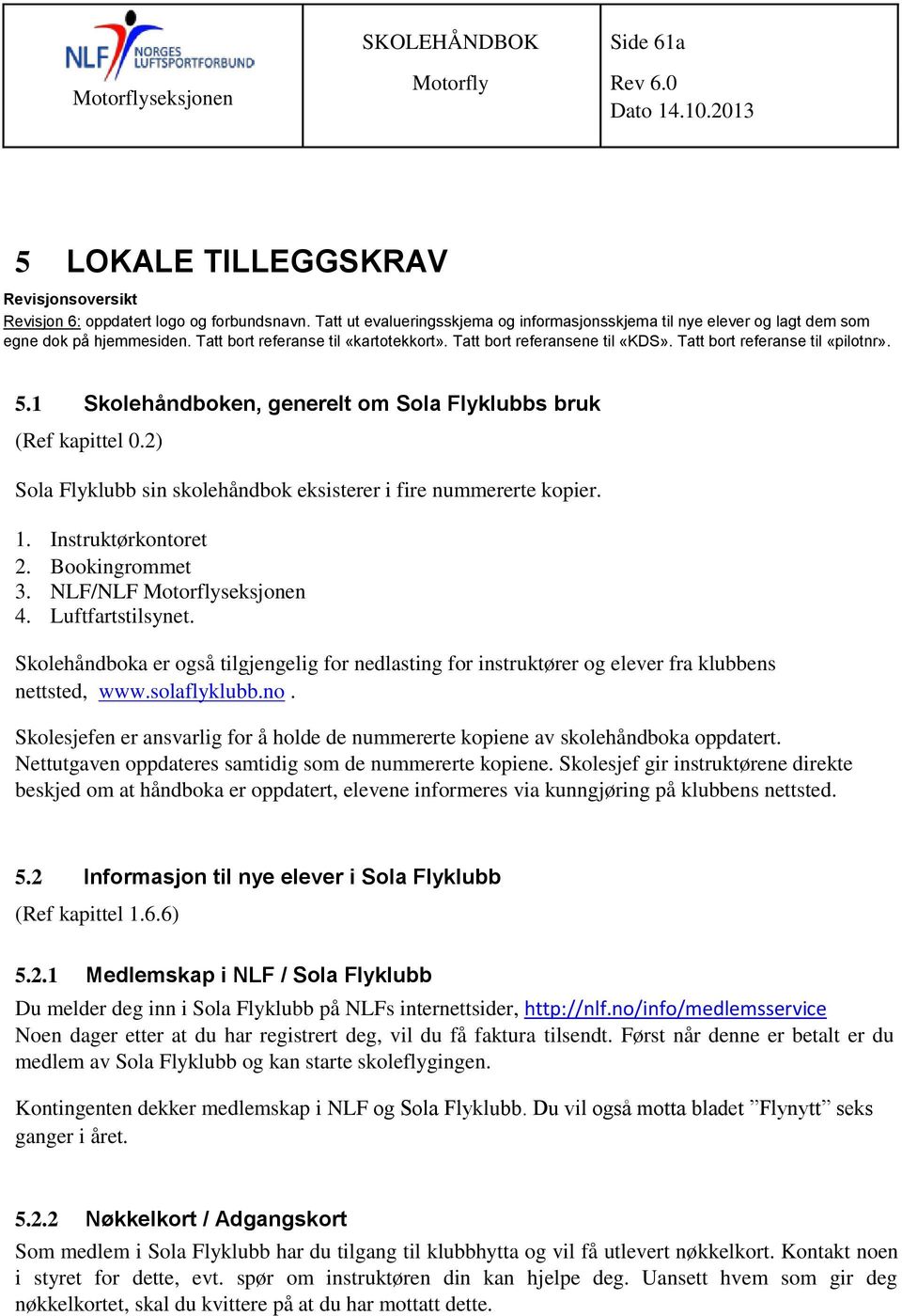 Tatt bort referanse til «pilotnr». 5.1 Skolehåndboken, generelt om Sola Flyklubbs bruk (Ref kapittel 0.2) Sola Flyklubb sin skolehåndbok eksisterer i fire nummererte kopier. 1. Instruktørkontoret 2.