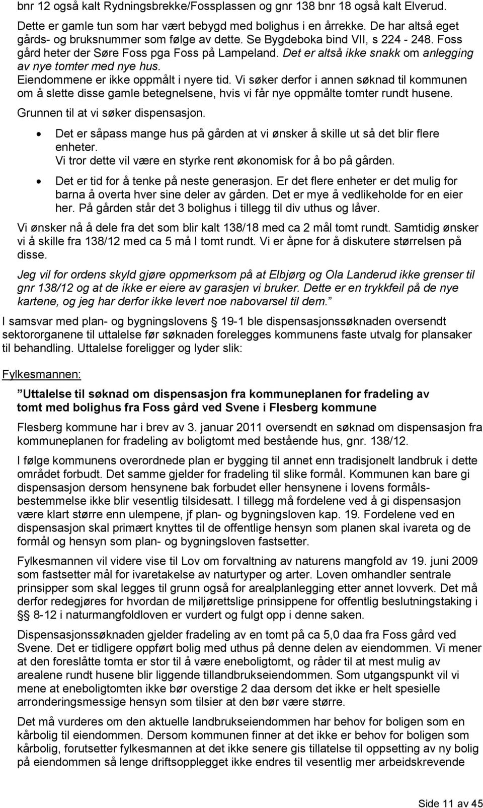 Det er altså ikke snakk om anlegging av nye tomter med nye hus. Eiendommene er ikke oppmålt i nyere tid.