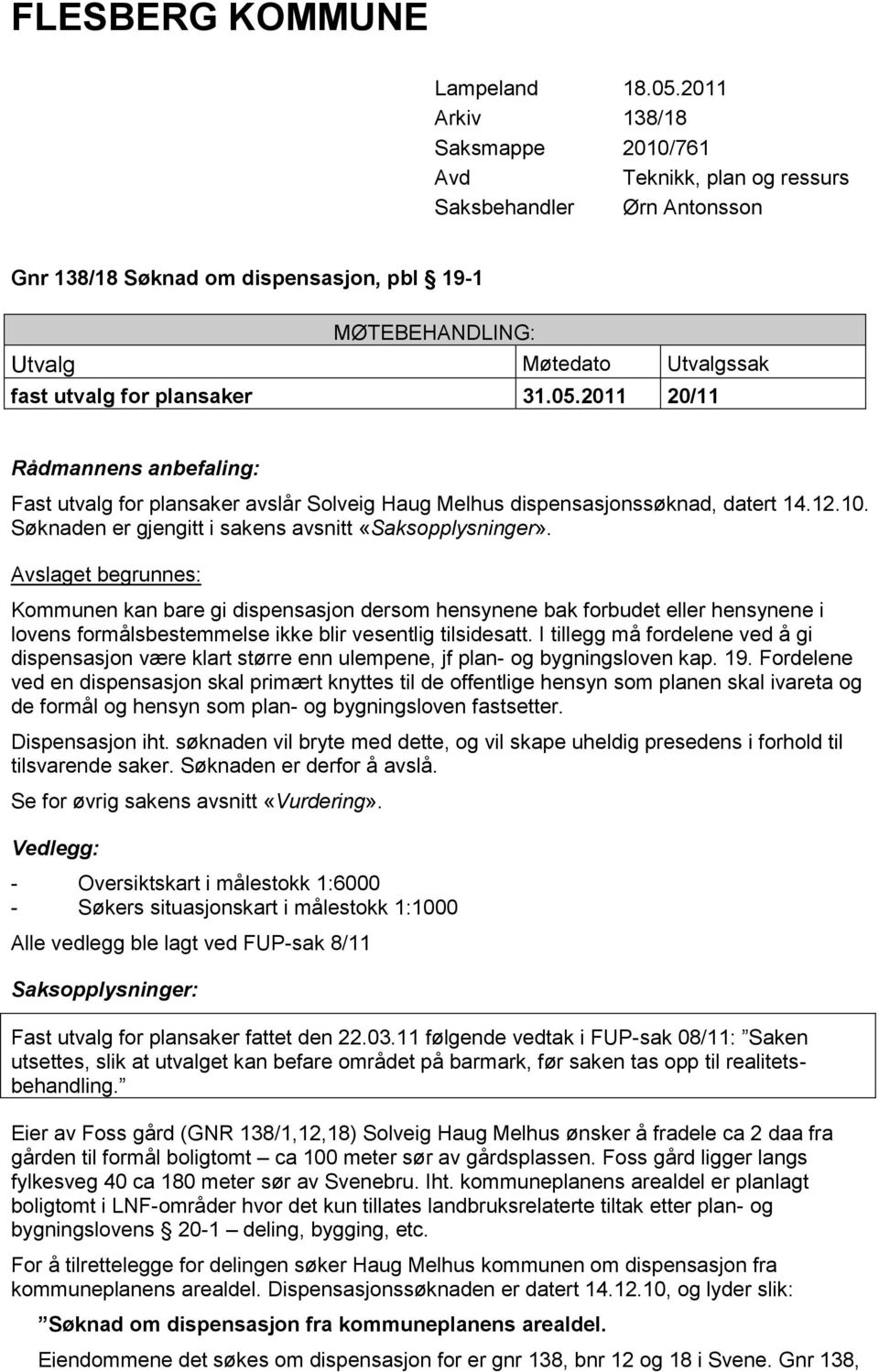 plansaker 31.05.2011 20/11 Rådmannens anbefaling: Fast utvalg for plansaker avslår Solveig Haug Melhus dispensasjonssøknad, datert 14.12.10. Søknaden er gjengitt i sakens avsnitt «Saksopplysninger».