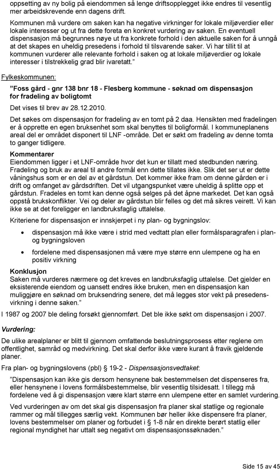 En eventuell dispensasjon må begrunnes nøye ut fra konkrete forhold i den aktuelle saken for å unngå at det skapes en uheldig presedens i forhold til tilsvarende saker.