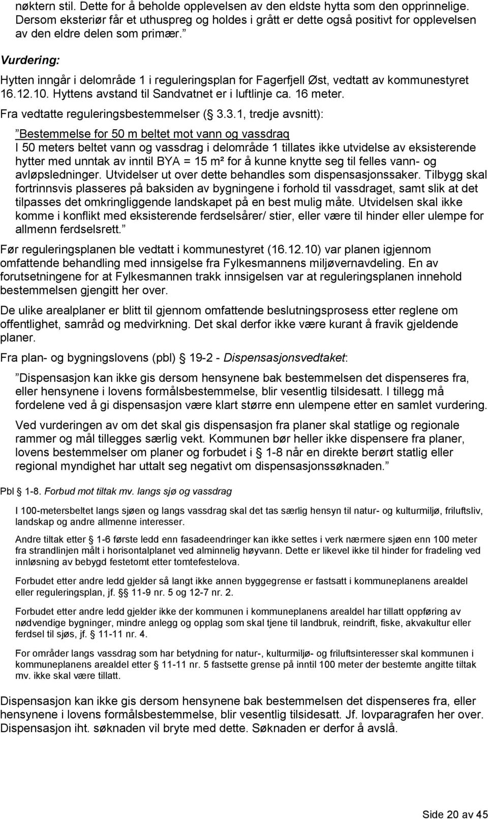 Vurdering: Hytten inngår i delområde 1 i reguleringsplan for Fagerfjell Øst, vedtatt av kommunestyret 16.12.10. Hyttens avstand til Sandvatnet er i luftlinje ca. 16 meter.