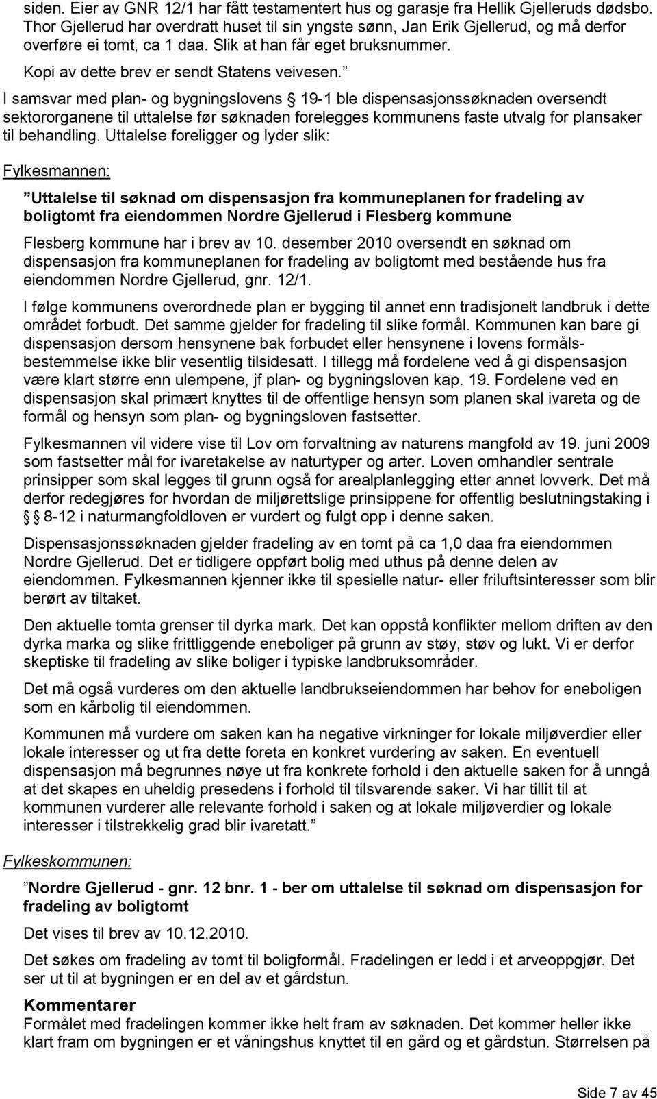 I samsvar med plan- og bygningslovens 19-1 ble dispensasjonssøknaden oversendt sektororganene til uttalelse før søknaden forelegges kommunens faste utvalg for plansaker til behandling.