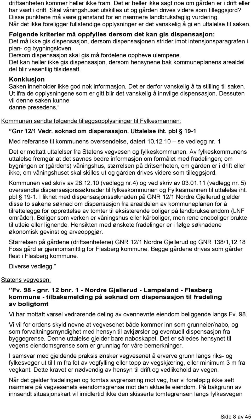 Følgende kriterier må oppfylles dersom det kan gis dispensasjon: Det må ikke gis dispensasjon, dersom dispensasjonen strider imot intensjonsparagrafen i plan- og bygningsloven.