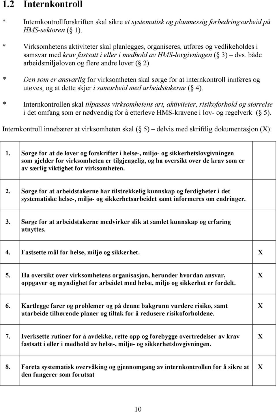 både arbeidsmiljøloven og flere andre lover ( 2). * Den som er ansvarlig for virksomheten skal sørge for at internkontroll innføres og utøves, og at dette skjer i samarbeid med arbeidstakerne ( 4).