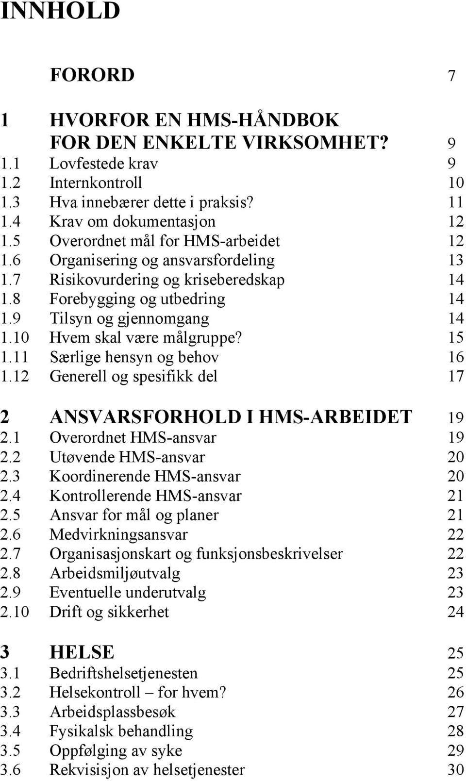 10 Hvem skal være målgruppe? 15 1.11 Særlige hensyn og behov 16 1.12 Generell og spesifikk del 17 2 ANSVARSFORHOLD I HMS-ARBEIDET 19 2.1 Overordnet HMS-ansvar 19 2.2 Utøvende HMS-ansvar 20 2.