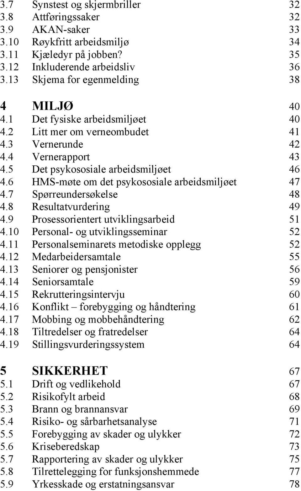 6 HMS-møte om det psykososiale arbeidsmiljøet 47 4.7 Spørreundersøkelse 48 4.8 Resultatvurdering 49 4.9 Prosessorientert utviklingsarbeid 51 4.10 Personal- og utviklingsseminar 52 4.