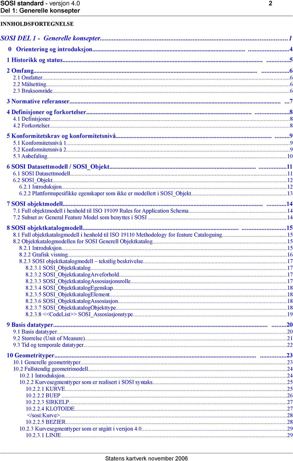 1 Konformitetsnivå 1...9 5.2 Konformitetsnivå 2...9 5.3 Anbefaling...10 6 SOSI Datasettmodell / SOSI_Objekt......11 6.1 SOSI Datasettmodell...11 6.2 SOSI_Objekt...12 6.2.1 Introduksjon...12 6.2.2 Plattformspesifikke egenskaper som ikke er modellert i SOSI_Objekt.