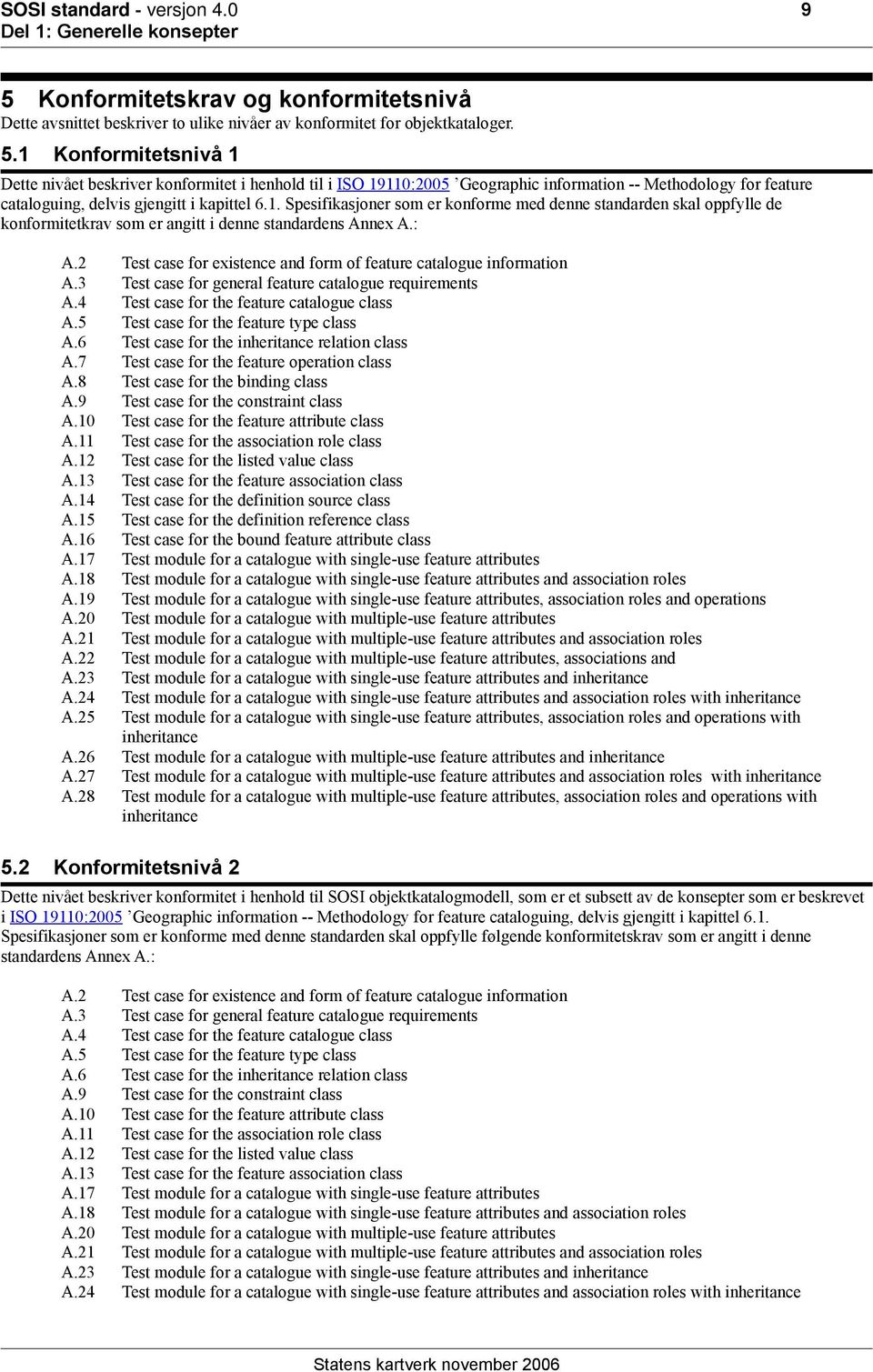 1 Konformitetsnivå 1 Dette nivået beskriver konformitet i henhold til i ISO 19110:2005 Geographic information -- Methodology for feature cataloguing, delvis gjengitt i kapittel 6.1. Spesifikasjoner som er konforme med denne standarden skal oppfylle de konformitetkrav som er angitt i denne standardens Annex A.