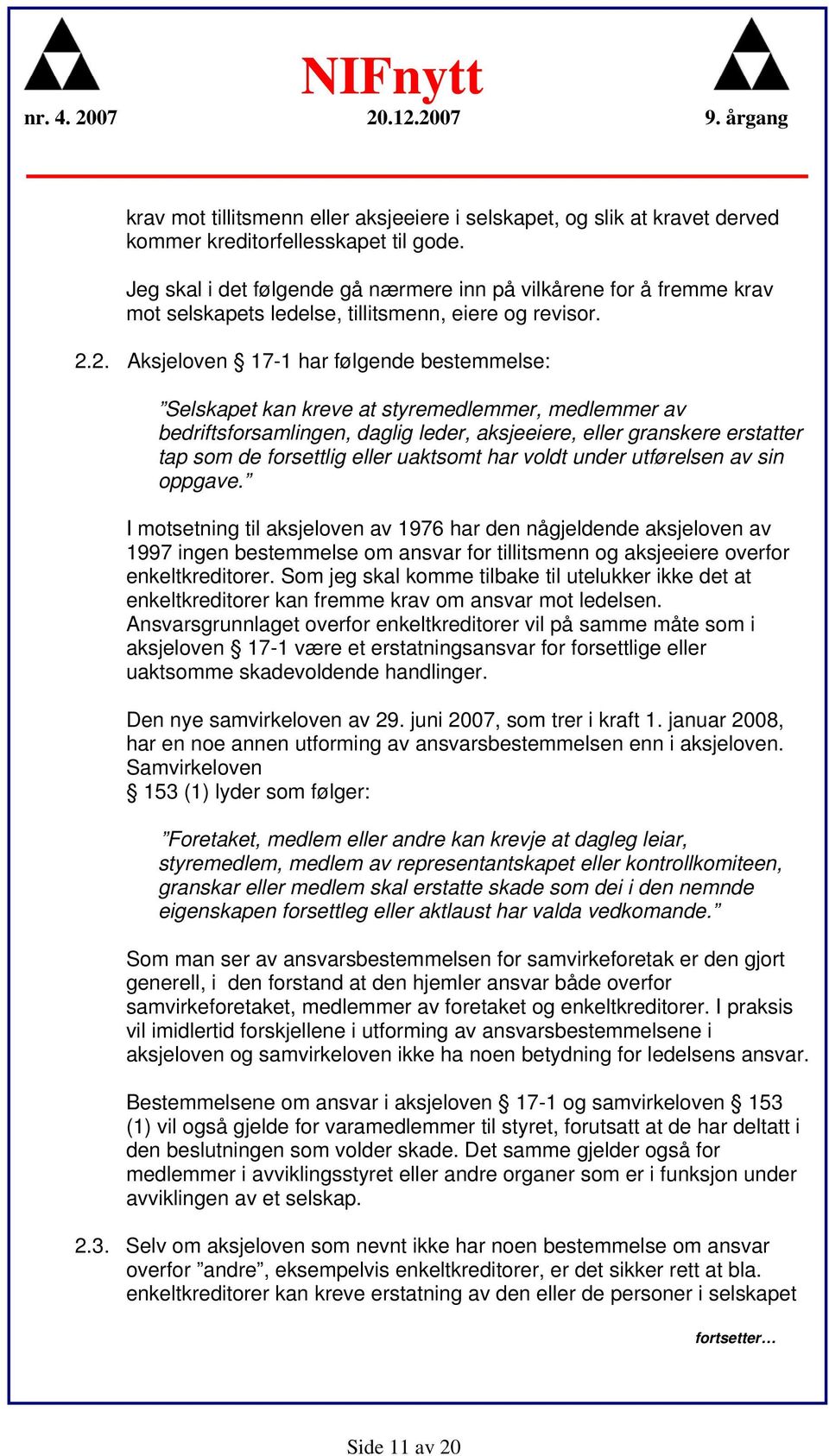 2. Aksjeloven 17-1 har følgende bestemmelse: Selskapet kan kreve at styremedlemmer, medlemmer av bedriftsforsamlingen, daglig leder, aksjeeiere, eller granskere erstatter tap som de forsettlig eller