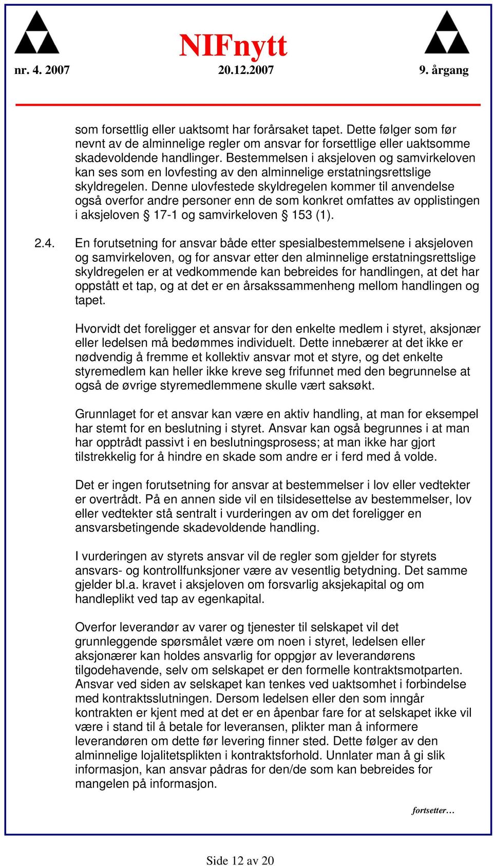 Denne ulovfestede skyldregelen kommer til anvendelse også overfor andre personer enn de som konkret omfattes av opplistingen i aksjeloven 17-1 og samvirkeloven 153 (1). 2.4.