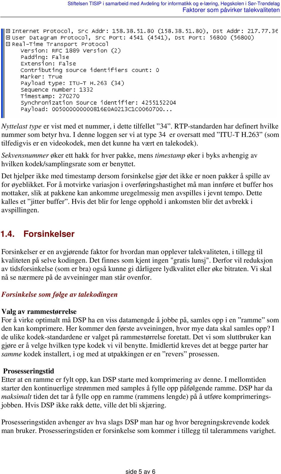 Sekvensnummer øker ett hakk for hver pakke, mens timestamp øker i byks avhengig av hvilken kodek/samplingsrate som er benyttet.