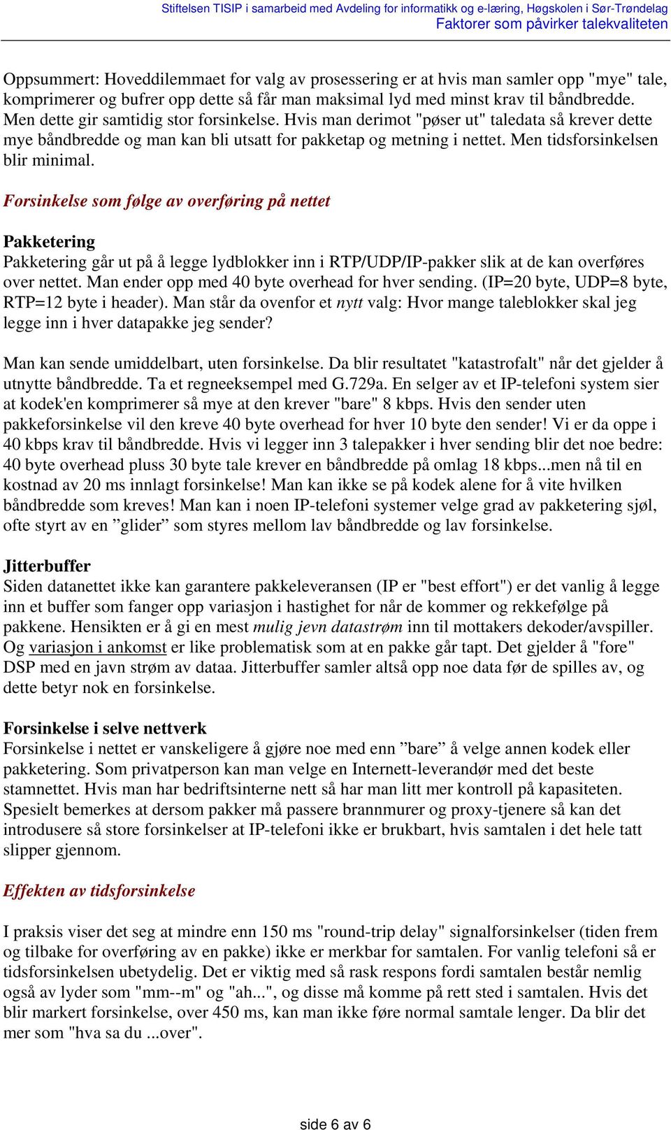 Forsinkelse som følge av overføring på nettet Pakketering Pakketering går ut på å legge lydblokker inn i RTP/UDP/IP-pakker slik at de kan overføres over nettet.