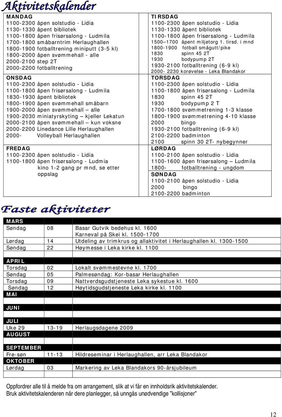 1900-2000 åpen svømmehall alle 1900-2030 miniatyrskyting kjeller Lekatun 2000-2100 åpen svømmehall kun voksne 2000-2200 Linedance Lille Herlaughallen 2000- Volleyball Herlaughallen FREDAG 1100-2300