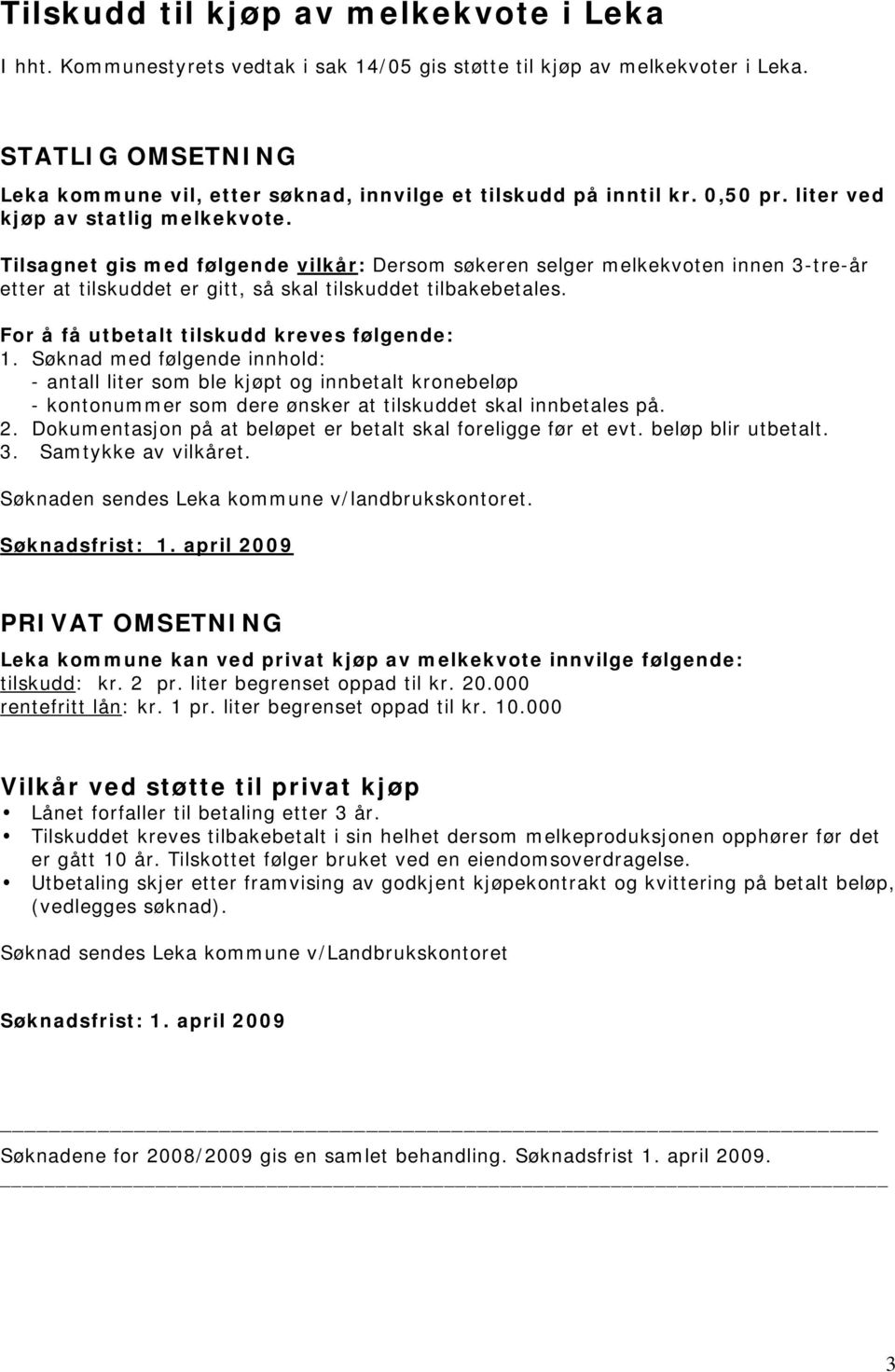 Tilsagnet gis med følgende vilkår: Dersom søkeren selger melkekvoten innen 3-tre-år etter at tilskuddet er gitt, så skal tilskuddet tilbakebetales. For å få utbetalt tilskudd kreves følgende: 1.