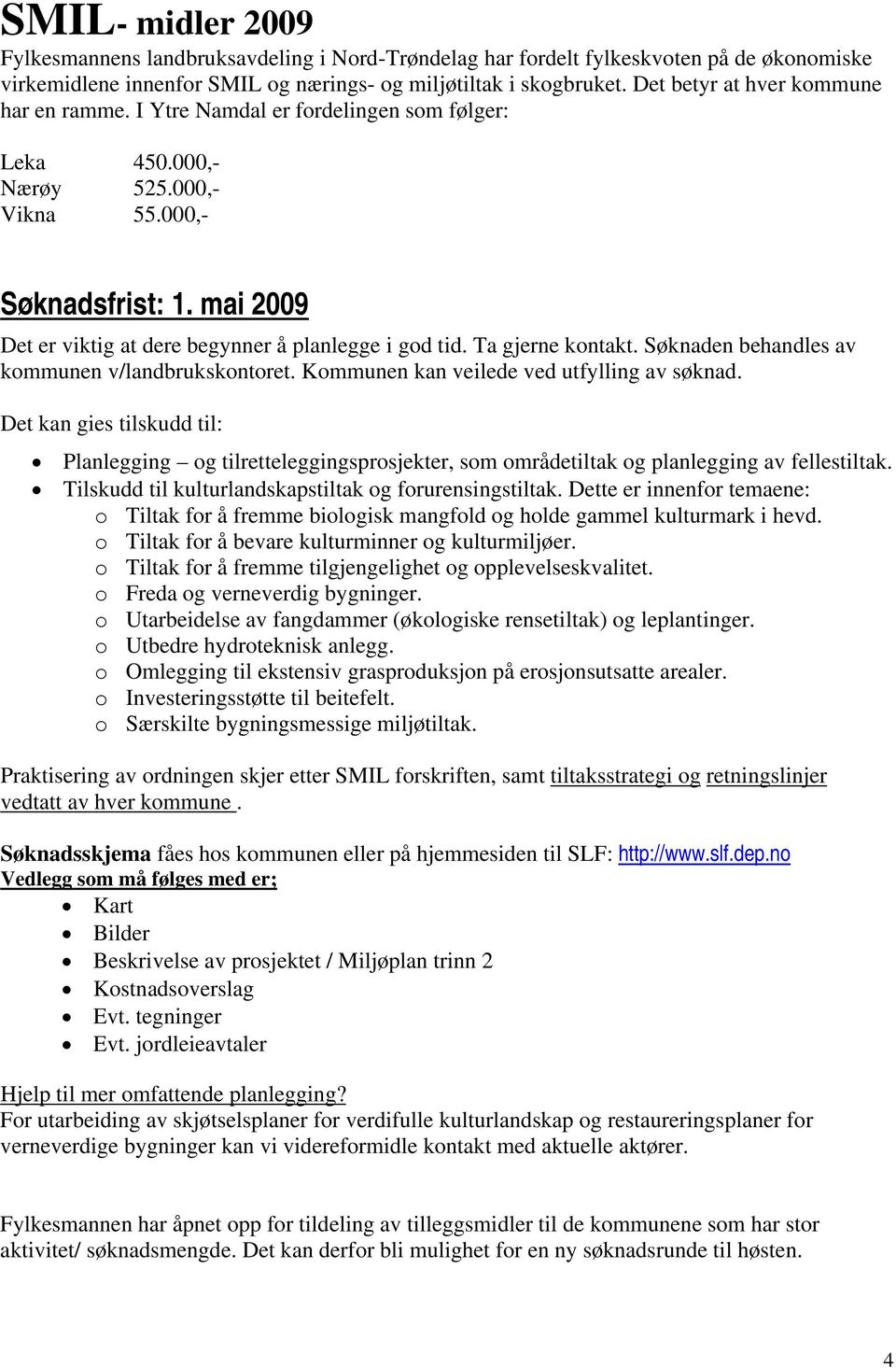 mai 2009 Det er viktig at dere begynner å planlegge i god tid. Ta gjerne kontakt. Søknaden behandles av kommunen v/landbrukskontoret. Kommunen kan veilede ved utfylling av søknad.