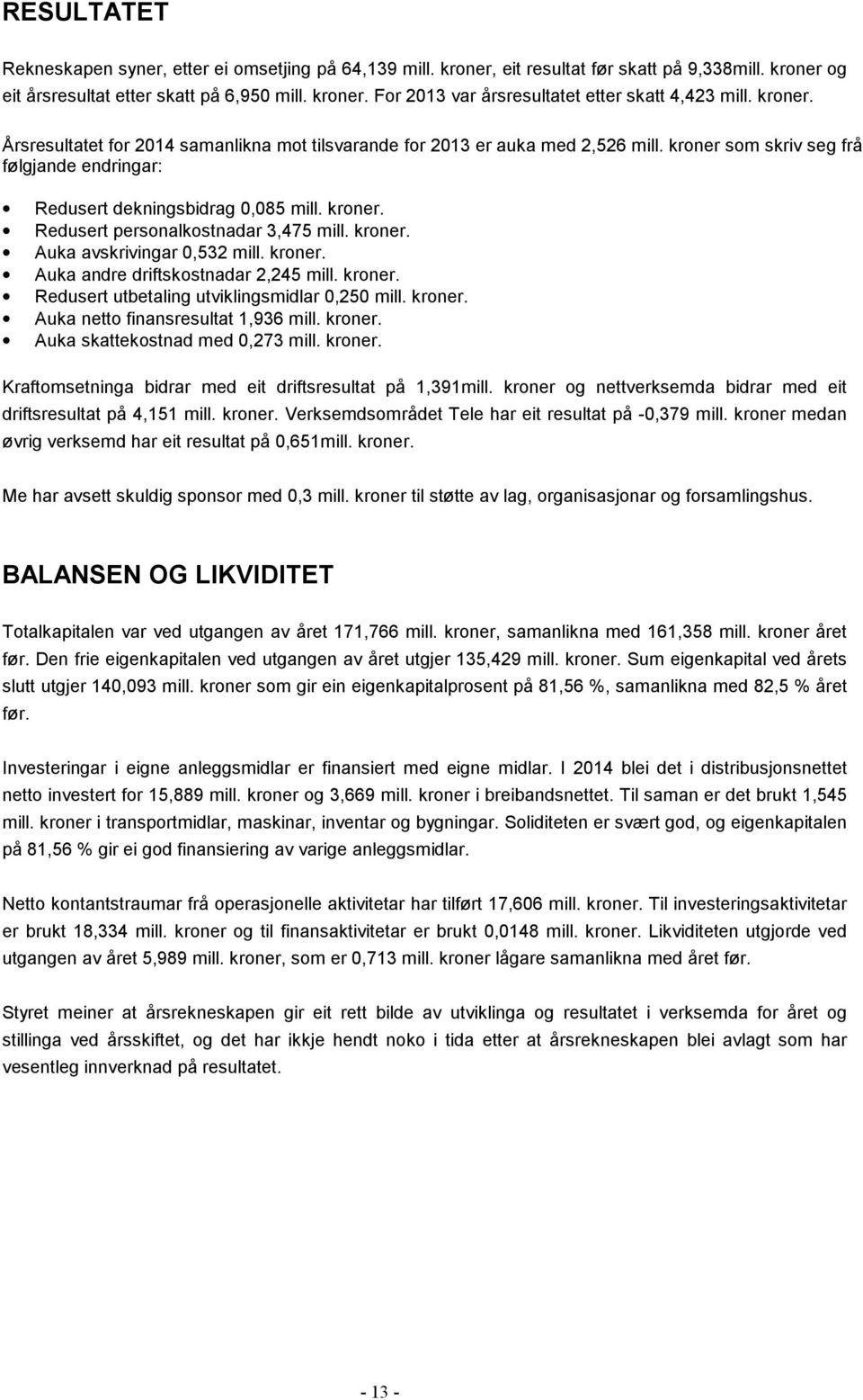 kroner. Auka avskrivingar 0,532 mill. kroner. Auka andre driftskostnadar 2,245 mill. kroner. Redusert utbetaling utviklingsmidlar 0,250 mill. kroner. Auka netto finansresultat 1,936 mill. kroner. Auka skattekostnad med 0,273 mill.