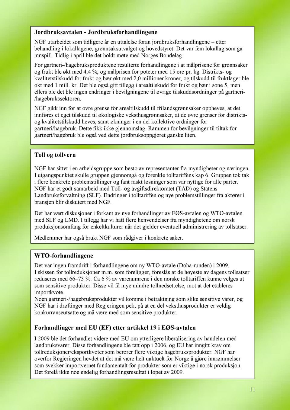 For gartneri-/hagebruksproduktene resulterte forhandlingene i at målprisene for grønnsaker og frukt ble økt med 4,4 %, og målprisen for poteter med 15 øre pr. kg.