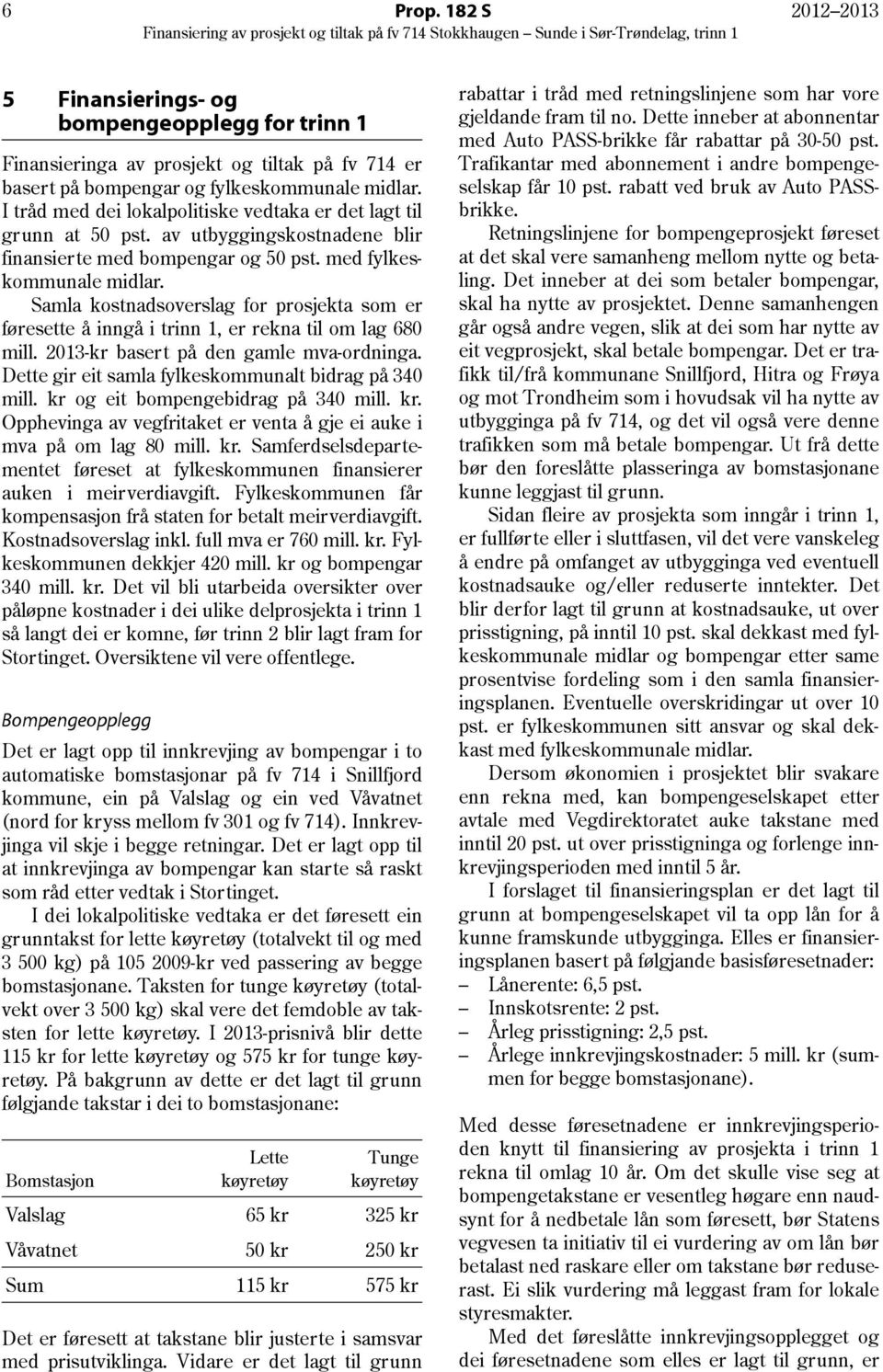 Samla kostnadsoverslag for prosjekta som er føresette å inngå i trinn 1, er rekna til om lag 680 mill. 2013-kr basert på den gamle mva-ordninga. Dette gir eit samla fylkeskommunalt bidrag på 340 mill.