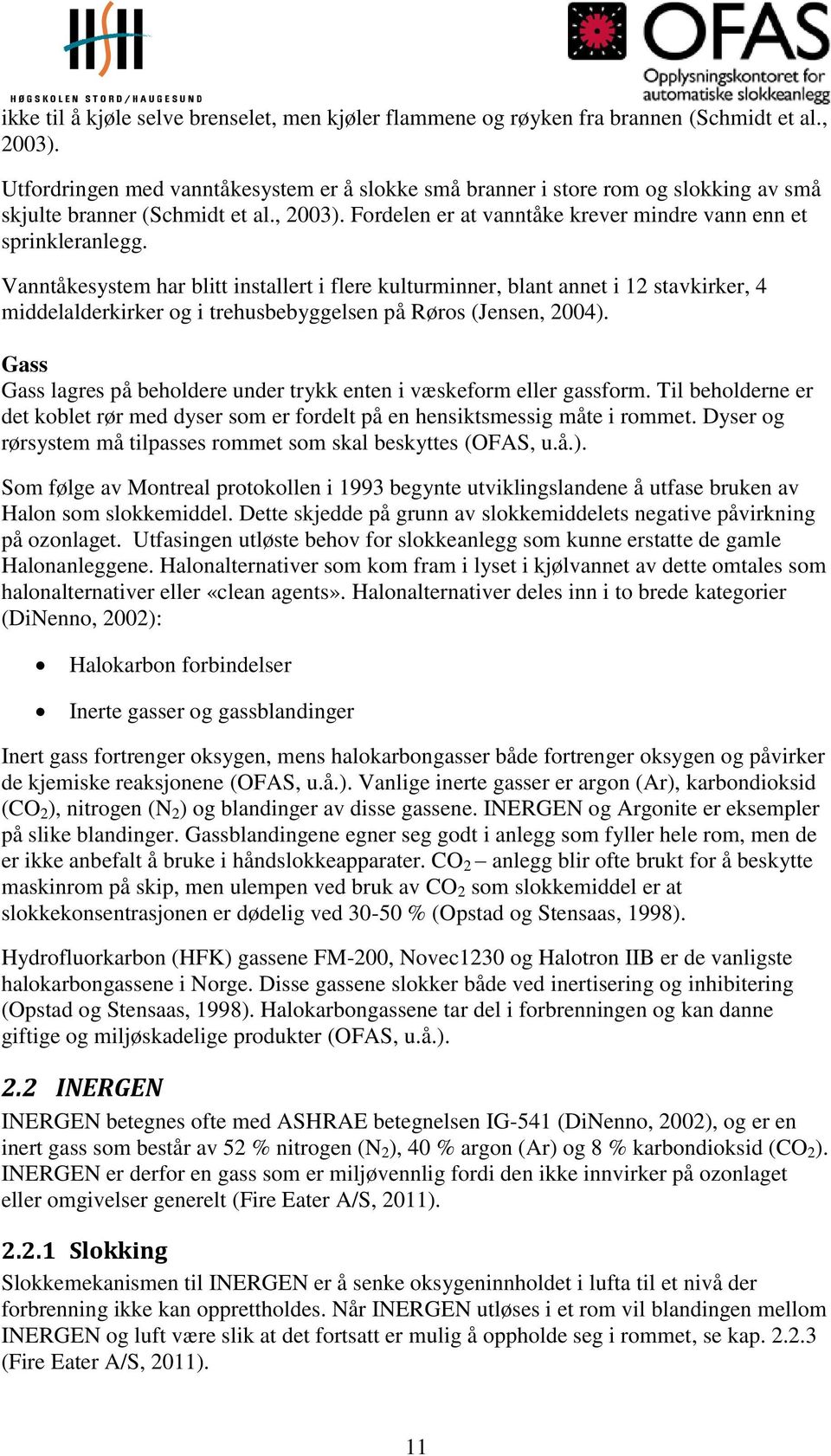 Vanntåkesystem har blitt installert i flere kulturminner, blant annet i 12 stavkirker, 4 middelalderkirker og i trehusbebyggelsen på Røros (Jensen, 2004).