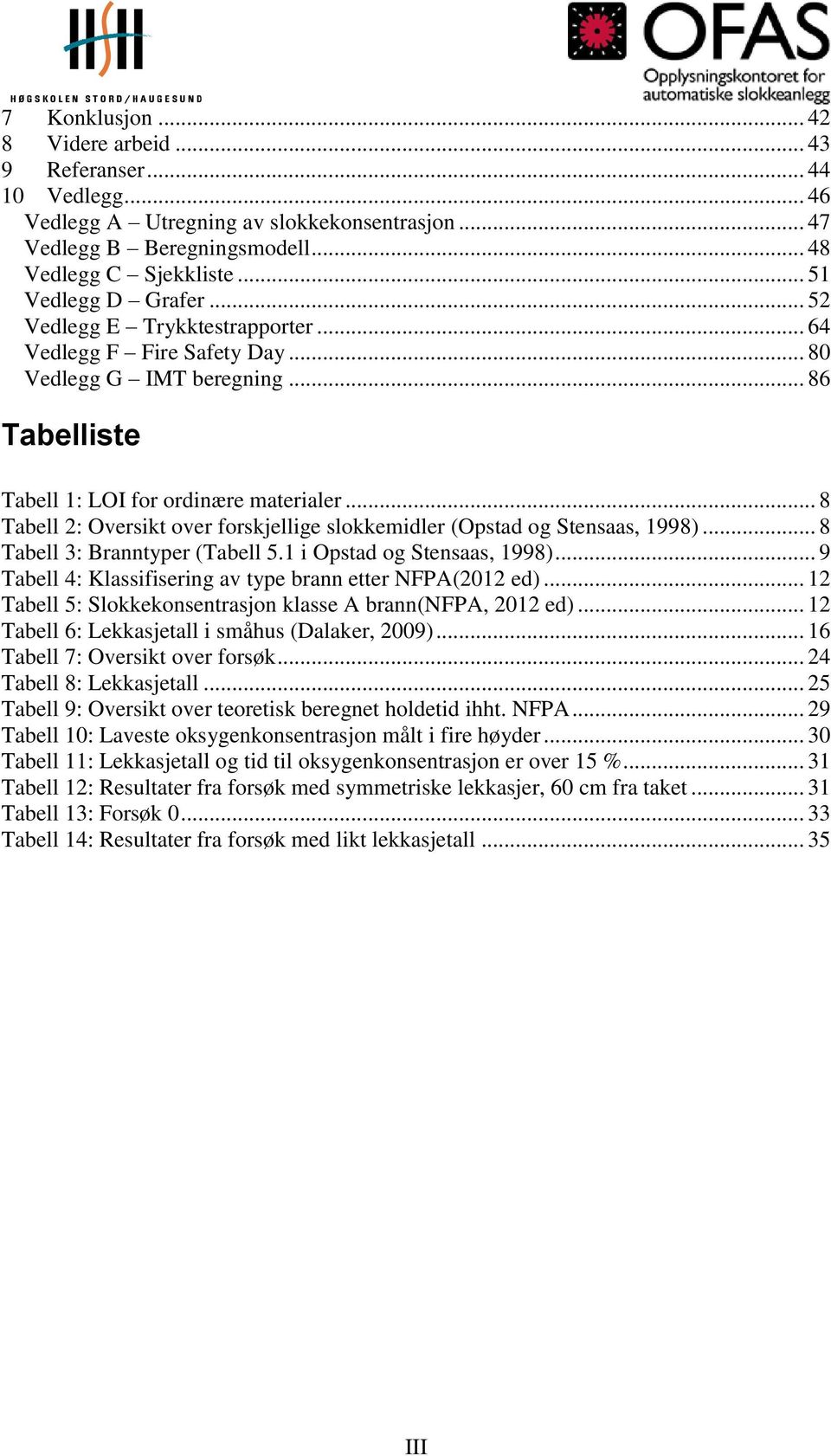 .. 8 Tabell 2: Oversikt over forskjellige slokkemidler (Opstad og Stensaas, 1998)... 8 Tabell 3: Branntyper (Tabell 5.1 i Opstad og Stensaas, 1998).