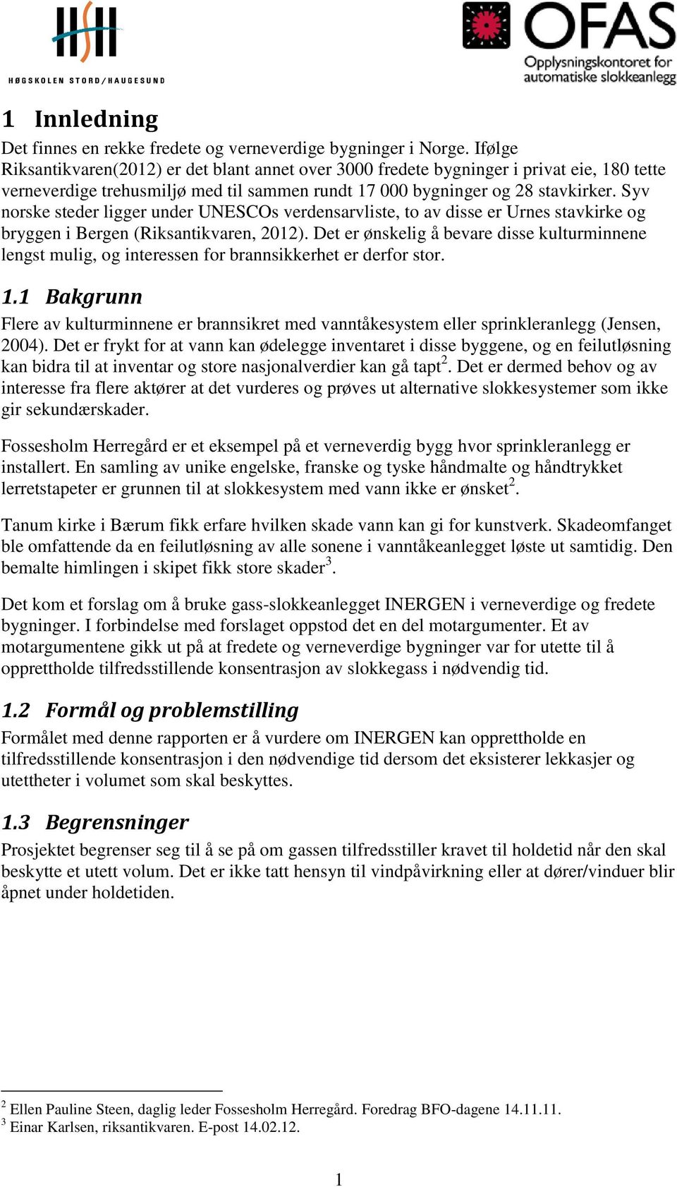 Syv norske steder ligger under UNESCOs verdensarvliste, to av disse er Urnes stavkirke og bryggen i Bergen (Riksantikvaren, 2012).