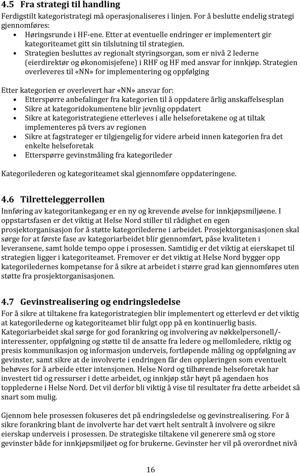 Strategien besluttes av regionalt styringsorgan, som er nivå 2 lederne (eierdirektør og økonomisjefene) i RHF og HF med ansvar for innkjøp.