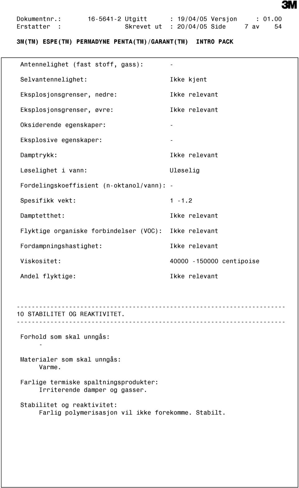 Oksiderende egenskaper: Eksplosive egenskaper: Damptrykk: Løselighet i vann: Ikke relevant Uløselig Fordelingskoeffisient (noktanol/vann): Spesifikk vekt: 1 1.