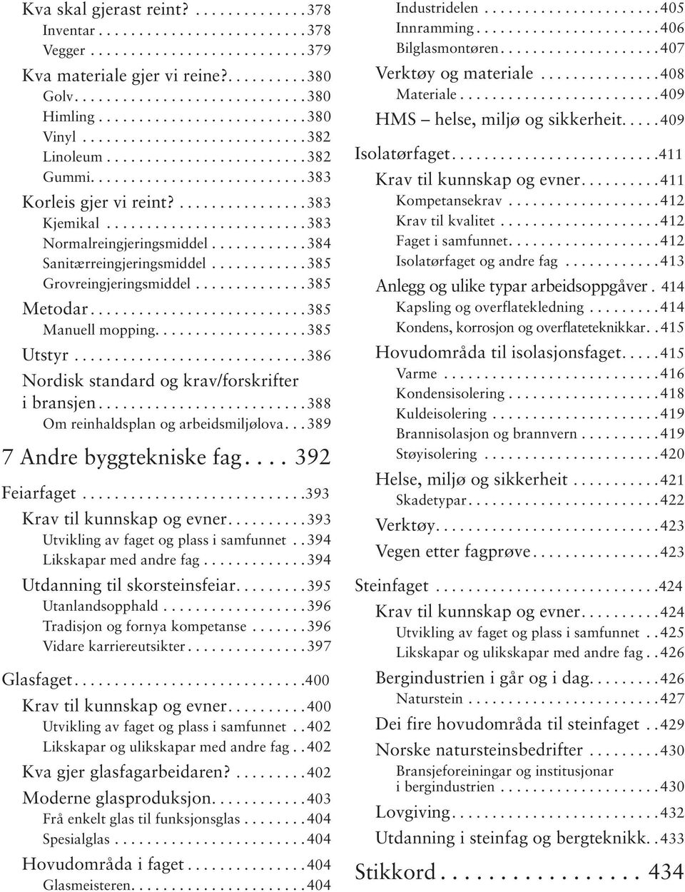 ..388 Om reinhaldsplan og arbeidsmiljølova... 389 7 Andre byggtekniske fag....392 Feiarfaget...393 Krav til kunnskap og evner...393 Utvikling av faget og plass i samfunnet.