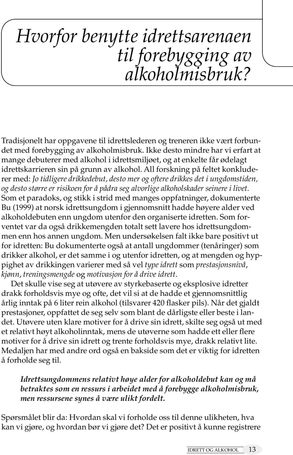 All forskning på feltet konkluderer med: Jo tidligere drikkedebut, desto mer og oftere drikkes det i ungdomstiden, og desto større er risikoen for å pådra seg alvorlige alkoholskader seinere i livet.