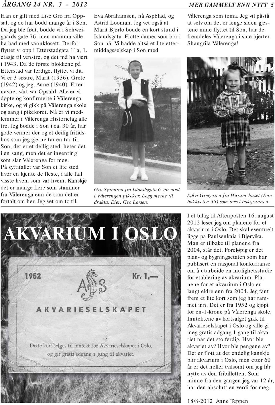 Vi er 3 søstre, Marit (1936), Grete (1942) og jeg, Anne (1940). Etternavnet vårt var Opsahl. Alle er vi døpte og konfirmerte i Vålerenga kirke, og vi gikk på Vålerenga skole og sang i pikekoret.
