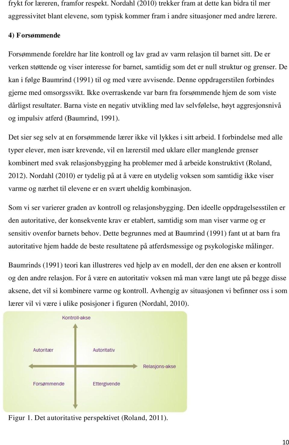 De kan i følge Baumrind (1991) til og med være avvisende. Denne oppdragerstilen forbindes gjerne med omsorgssvikt. Ikke overraskende var barn fra forsømmende hjem de som viste dårligst resultater.