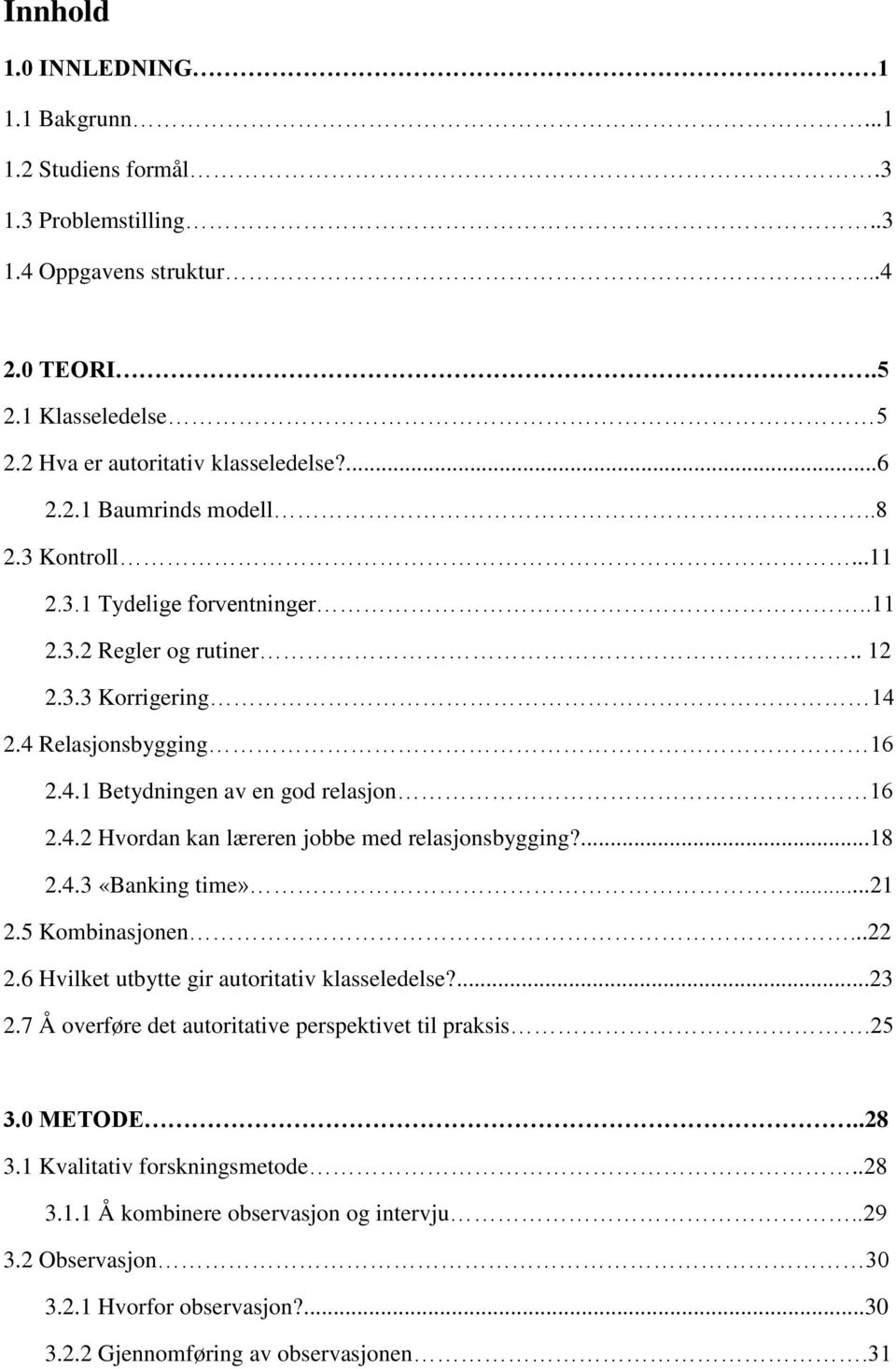 ...18 2.4.3 «Banking time»...21 2.5 Kombinasjonen...22 2.6 Hvilket utbytte gir autoritativ klasseledelse?...23 2.7 Å overføre det autoritative perspektivet til praksis.25 3.0 METODE..28 3.