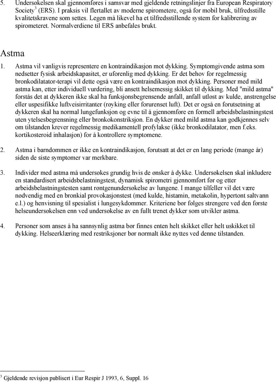 Normalverdiene til ERS anbefales brukt. Astma 1. Astma vil vanligvis representere en kontraindikasjon mot dykking. Symptomgivende astma som nedsetter fysisk arbeidskapasitet, er uforenlig med dykking.