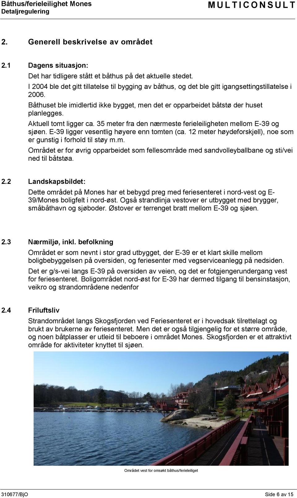 Aktuell tomt ligger ca. 35 meter fra den nærmeste ferieleiligheten mellom E-39 og sjøen. E-39 ligger vesentlig høyere enn tomten (ca. 12 meter høydeforskjell), noe som er gunstig i forhold til støy m.