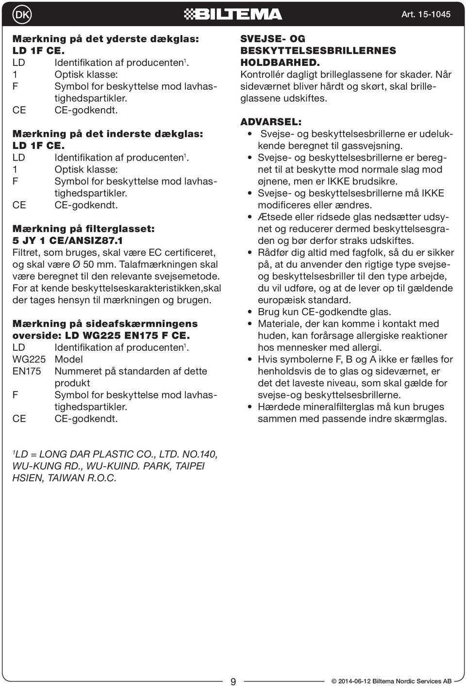 Mærkning på filterglasset: 5 JY 1 CE/ANSIZ87.1 Filtret, som bruges, skal være EC certificeret, og skal være Ø 50 mm. Talafmærkningen skal være beregnet til den relevante svejsemetode.