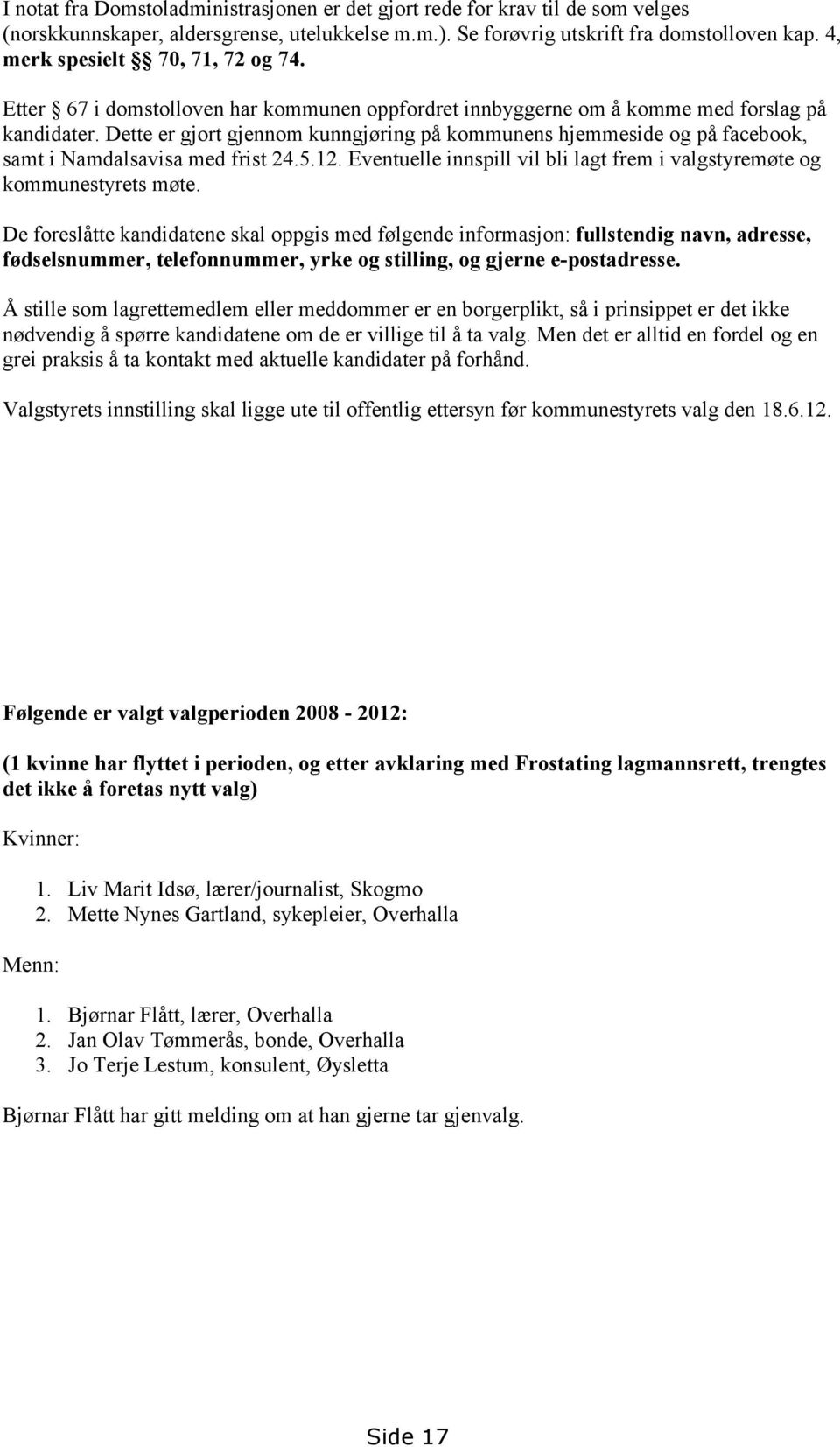 Dette er gjort gjennom kunngjøring på kommunens hjemmeside og på facebook, samt i Namdalsavisa med frist 24.5.12. Eventuelle innspill vil bli lagt frem i valgstyremøte og kommunestyrets møte.