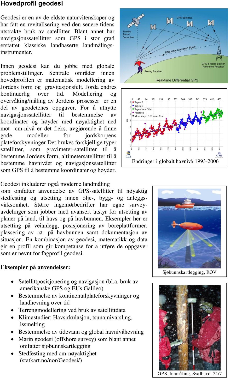 Sentrale områder innen hovedprofilen er matematisk modellering av Jordens form og gravitasjonsfelt. Jorda endres kontinuerlig over tid.