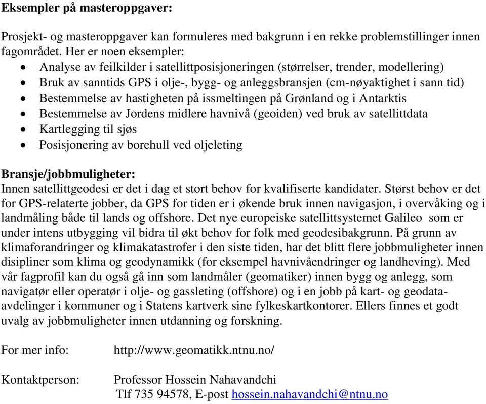 Bestemmelse av hastigheten på issmeltingen på Grønland og i Antarktis Bestemmelse av Jordens midlere havnivå (geoiden) ved bruk av satellittdata Kartlegging til sjøs Posisjonering av borehull ved