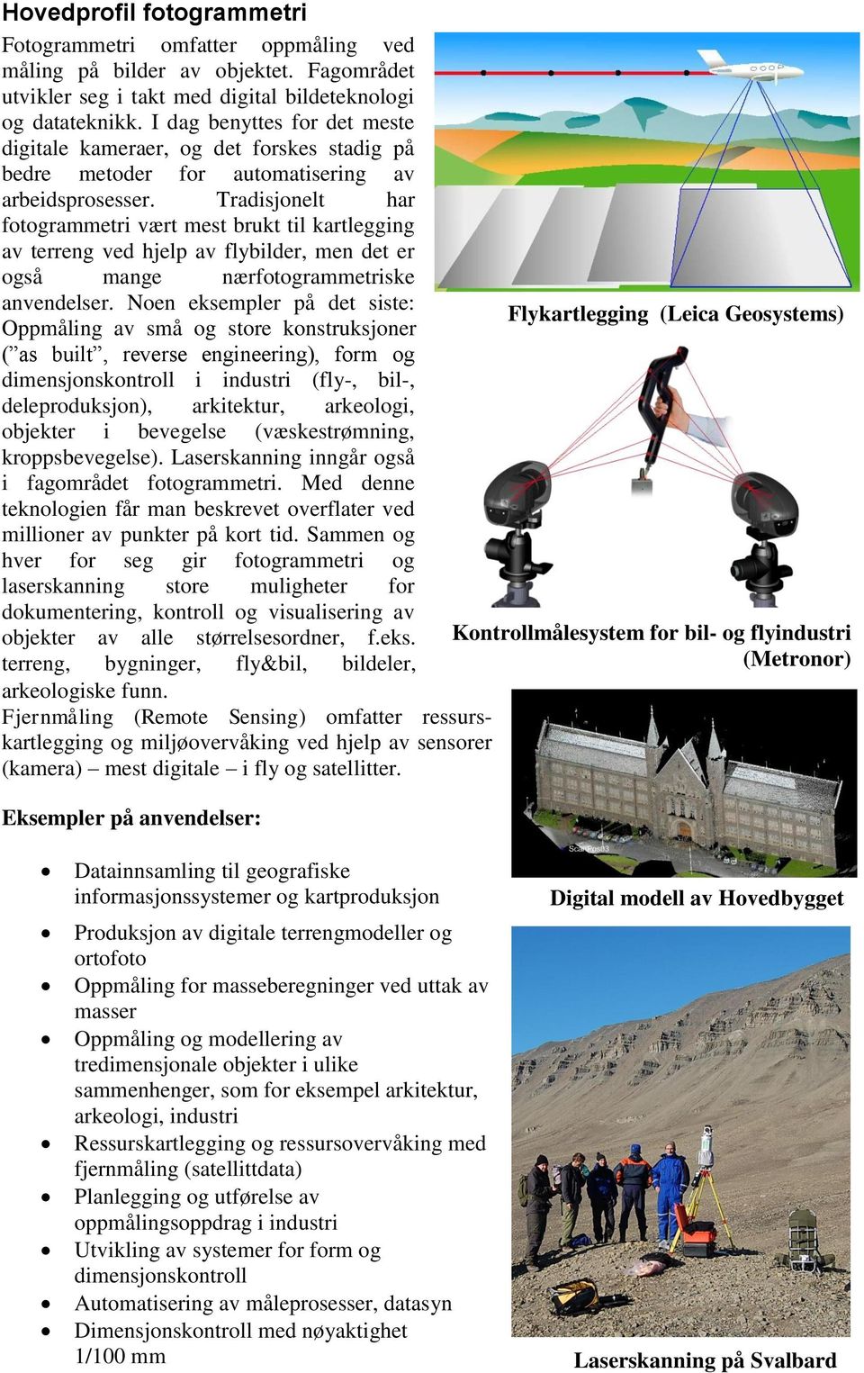 Tradisjonelt har fotogrammetri vært mest brukt til kartlegging av terreng ved hjelp av flybilder, men det er også mange nærfotogrammetriske anvendelser.