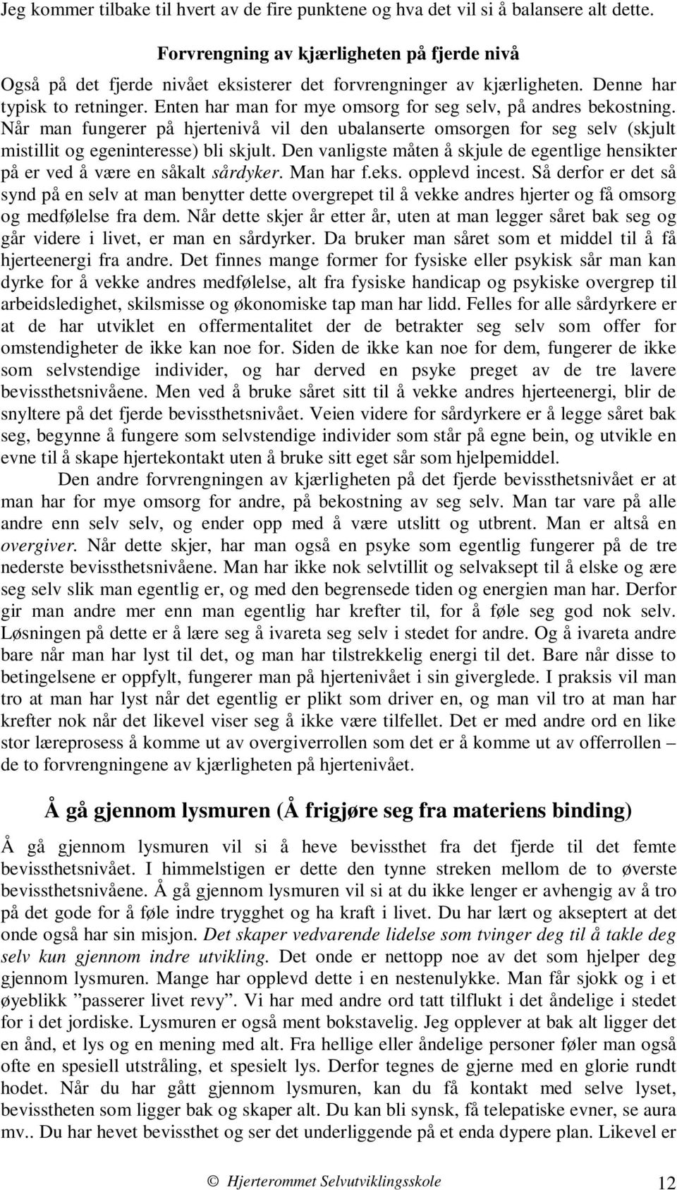 Enten har man for mye omsorg for seg selv, på andres bekostning. Når man fungerer på hjertenivå vil den ubalanserte omsorgen for seg selv (skjult mistillit og egeninteresse) bli skjult.